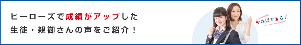 ヒーローズで
成績がアップした生徒・親御さんの声をご紹介!